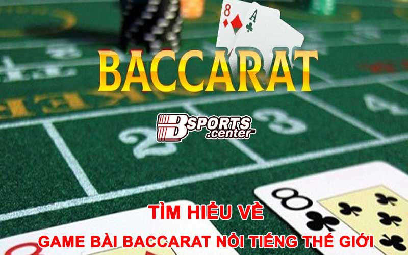 Tìm hiểu về trò chơi Baccarat nổi tiếng