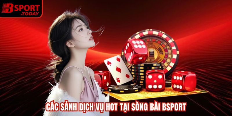 Các sảnh dịch vụ hot tại sòng bài Bsport