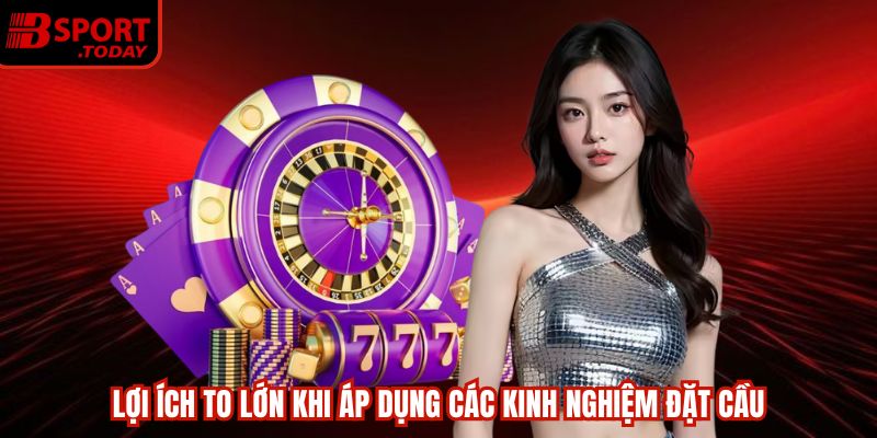 Lợi ích to lớn khi áp dụng các kinh nghiệm đặt cầu