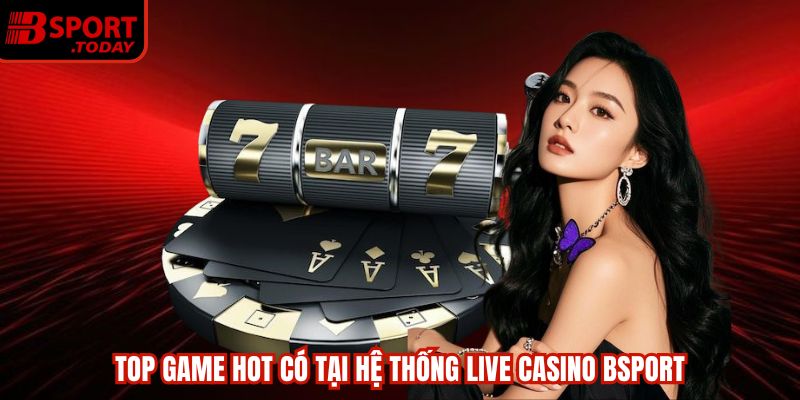 Top game hot có tại hệ thống live casino BSPORT