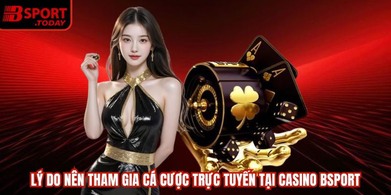 Lý do nên tham gia cá cược trực tuyến tại casino BSPORT